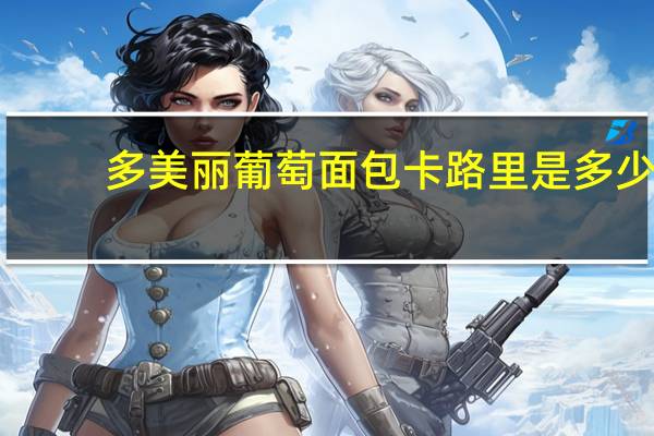 多美丽 葡萄面包卡路里是多少