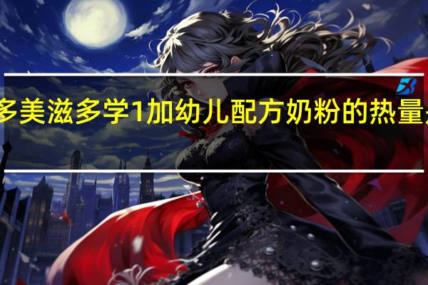 多美滋 多学1加幼儿配方奶粉的热量是多少