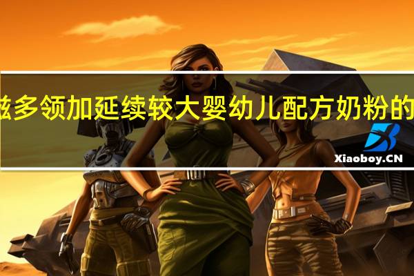 多美滋 多领加延续较大婴幼儿配方奶粉的热量是多少