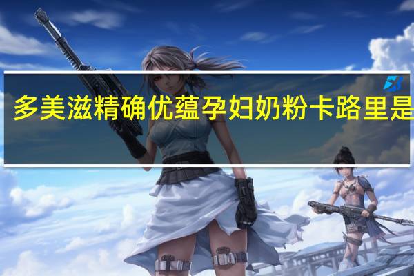 多美滋 精确优蕴 孕妇奶粉卡路里是多少