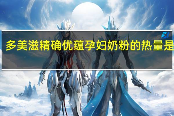 多美滋 精确优蕴 孕妇奶粉的热量是多少