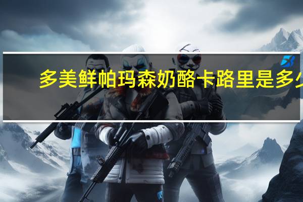 多美鲜 帕玛森奶酪卡路里是多少