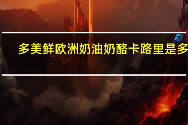 多美鲜 欧洲奶油奶酪卡路里是多少