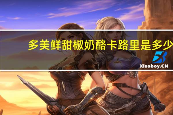 多美鲜 甜椒奶酪卡路里是多少