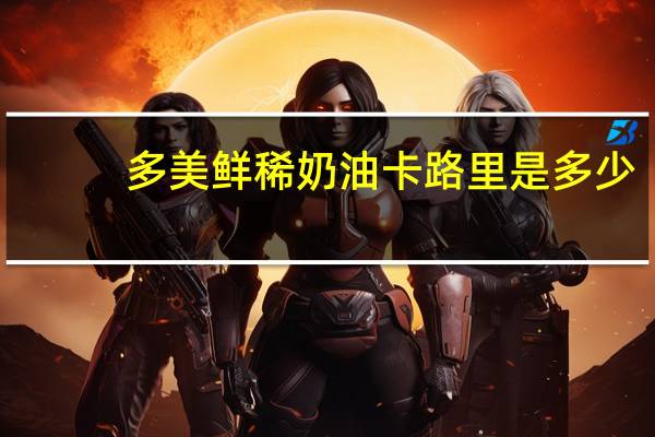 多美鲜 稀奶油卡路里是多少