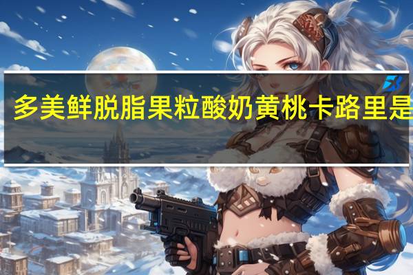 多美鲜 脱脂果粒酸奶黄桃卡路里是多少