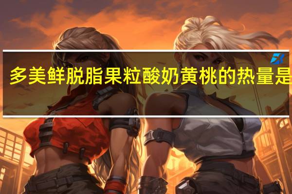 多美鲜 脱脂果粒酸奶黄桃的热量是多少