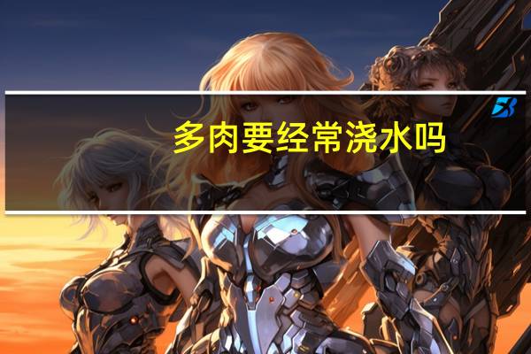 多肉要经常浇水吗