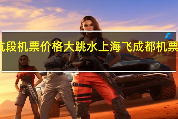 多航段机票价格大跳水 上海飞成都机票降价80%