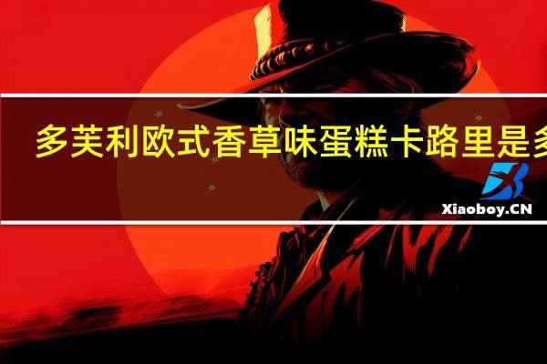 多芙利 欧式香草味蛋糕卡路里是多少