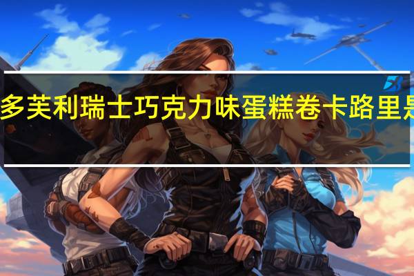 多芙利 瑞士巧克力味蛋糕卷卡路里是多少