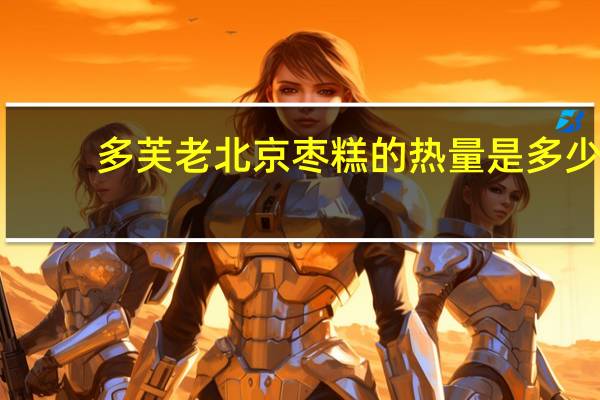 多芙 老北京枣糕的热量是多少