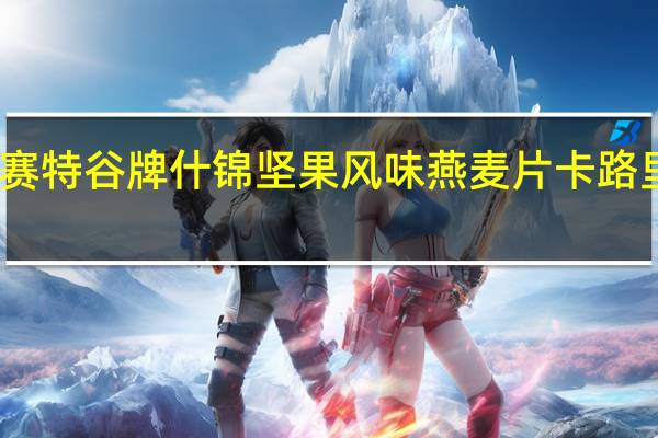 多赛特谷 牌 什锦坚果风味燕麦片卡路里是多少