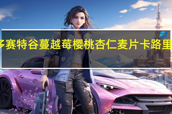 多赛特谷 蔓越莓樱桃杏仁麦片卡路里是多少