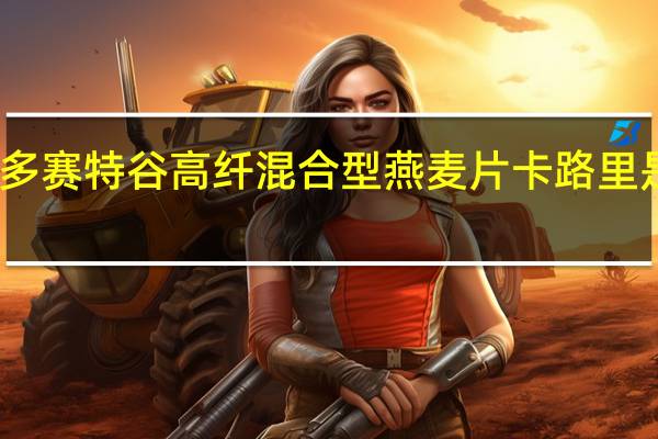 多赛特谷 高纤混合型燕麦片卡路里是多少