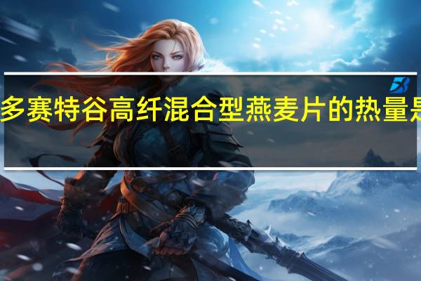 多赛特谷 高纤混合型燕麦片的热量是多少