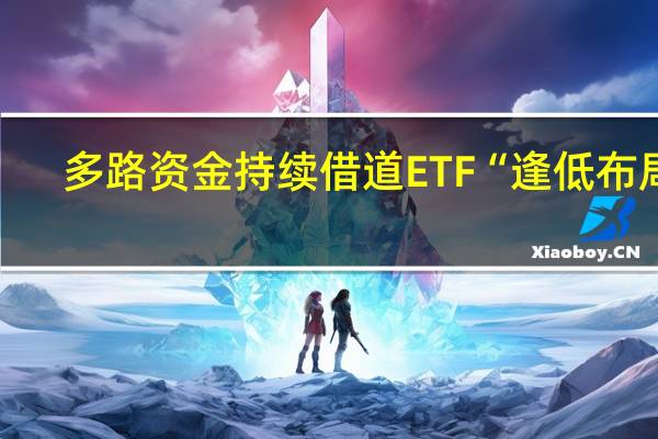 多路资金持续借道ETF“逢低布局”