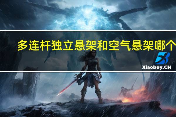 多连杆独立悬架和空气悬架哪个好(多连杆独立悬架)