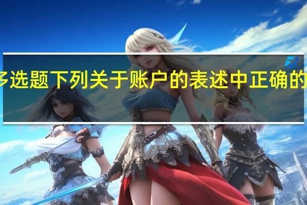 多选题 下列关于账户的表述中 正确的有什么