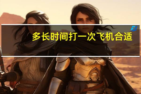 多长时间打一次飞机合适（多长）