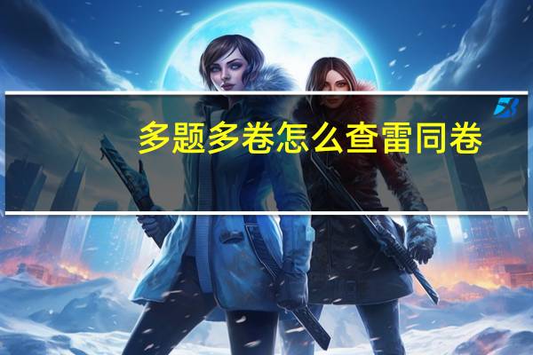 多题多卷怎么查雷同卷（多题多卷）