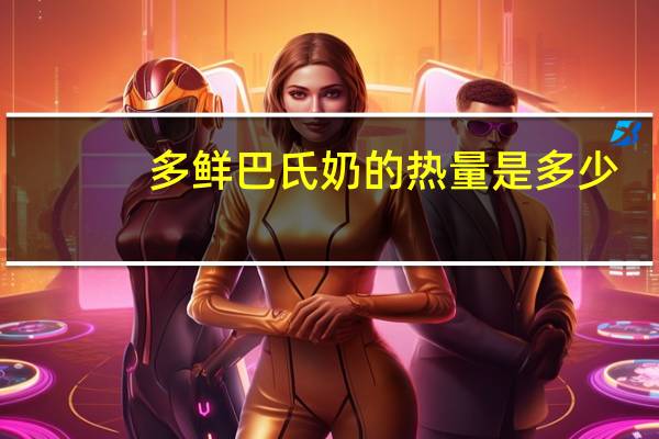 多鲜 巴氏奶的热量是多少