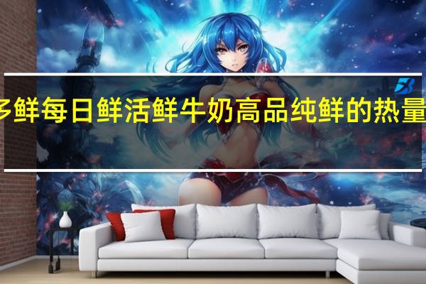多鲜 每日鲜活 鲜牛奶 高品纯鲜的热量是多少