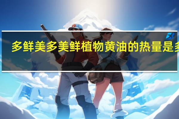 多鲜美 多美鲜 植物黄油的热量是多少
