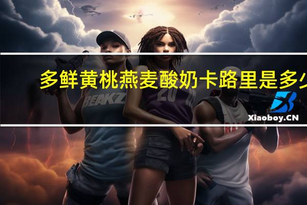 多鲜 黄桃燕麦酸奶卡路里是多少
