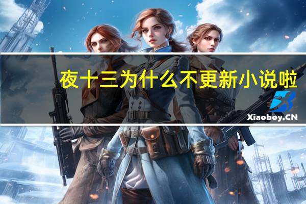 夜十三为什么不更新小说啦（夜十三为什么不更新）