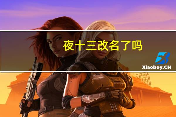 夜十三改名了吗（夜十三怎么不更新了）