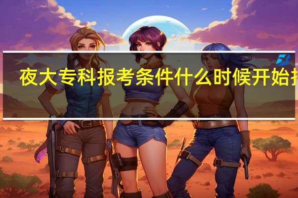 夜大专科报考条件什么时候开始报考