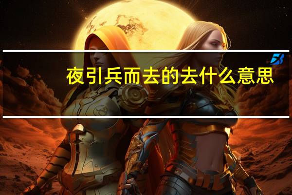 夜引兵而去的去什么意思