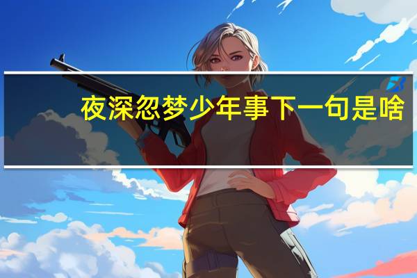 夜深忽梦少年事下一句是啥（夜深忽梦少年事的意思）