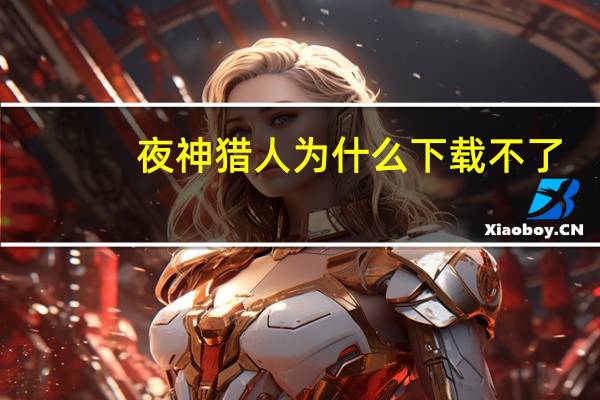 夜神猎人为什么下载不了（夜神猎人）