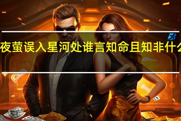 夜萤误入星河处谁言知命且知非什么意思（夜萤误入星河处谁言知命且知非解释）