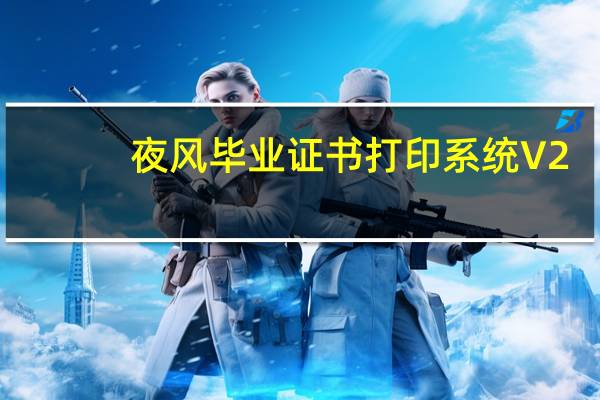 夜风毕业证书打印系统 V2.03 官方版（夜风毕业证书打印系统 V2.03 官方版功能简介）