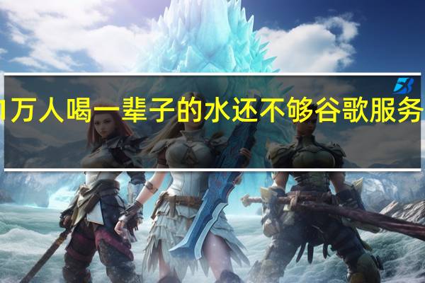 够21万人喝一辈子的水 还不够谷歌服务器用7个月