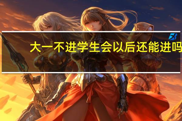 大一不进学生会以后还能进吗