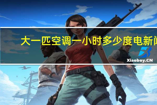 大一匹空调一小时多少度电 新闻（大一匹空调一小时多少度电）