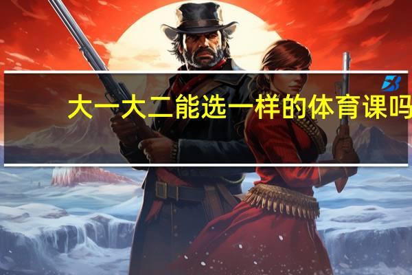 大一大二能选一样的体育课吗