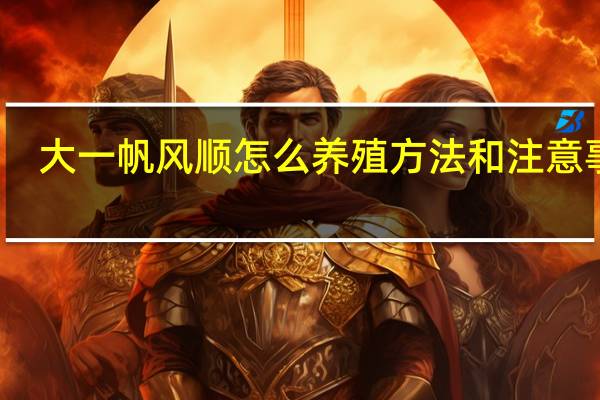 大一帆风顺怎么养殖方法和注意事项