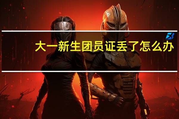 大一新生团员证丢了怎么办