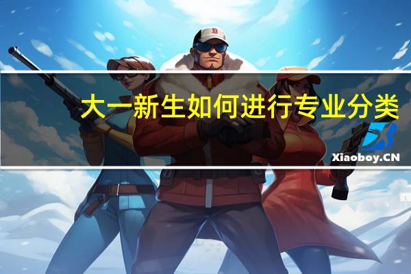 大一新生如何进行专业分类