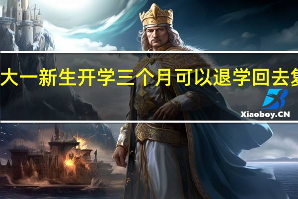 大一新生开学三个月可以退学回去复习吗