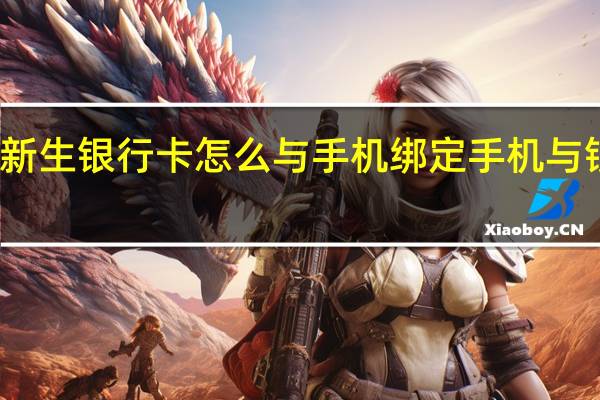 大一新生银行卡怎么与手机绑定 手机与银行卡绑定