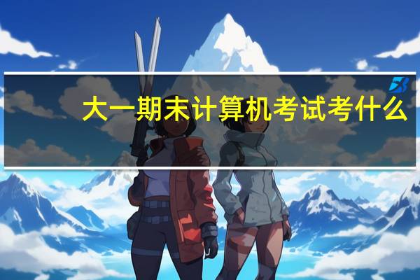 大一期末计算机考试考什么