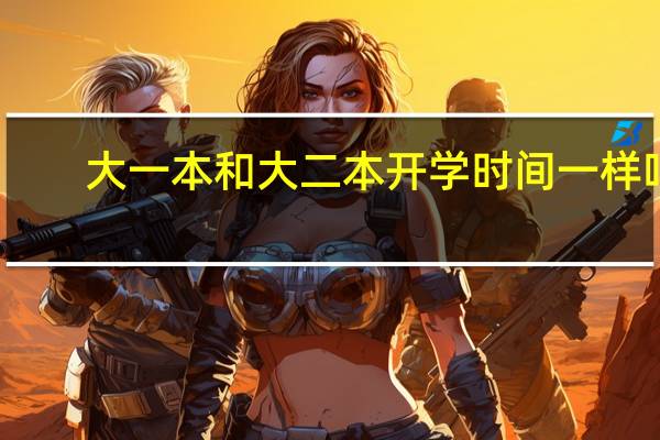 大一本和大二本开学时间一样吗