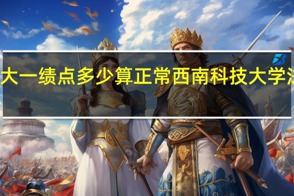 大一绩点多少算正常西南科技大学法学类(大一绩点多少算正常)