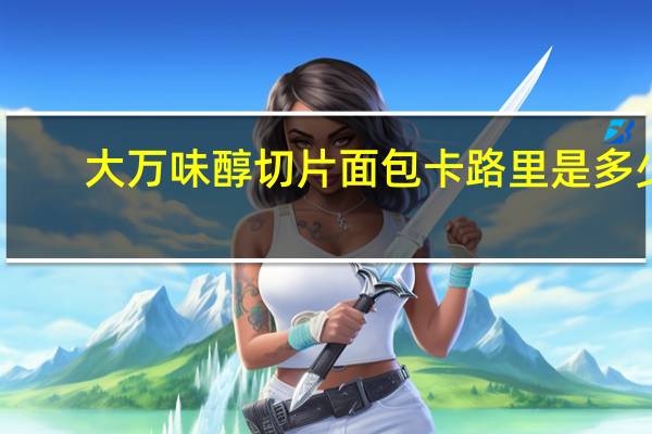 大万 味醇切片面包卡路里是多少